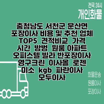 충청남도 서천군 문산면 포장이사 비용 및 추천 업체 TOP5 | 견적비교 | 가격 | 시간 | 방벙 | 원룸 아파트 오피스텔 빌라 반포장이사 | 영구크린 | 이사몰 | 로젠 | 미소 | kgb | 파란이사 | 모두이사