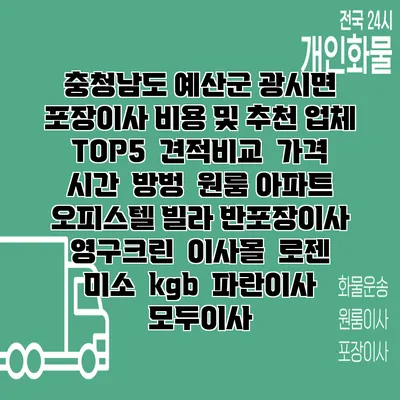 충청남도 예산군 광시면 포장이사 비용 및 추천 업체 TOP5 | 견적비교 | 가격 | 시간 | 방벙 | 원룸 아파트 오피스텔 빌라 반포장이사 | 영구크린 | 이사몰 | 로젠 | 미소 | kgb | 파란이사 | 모두이사