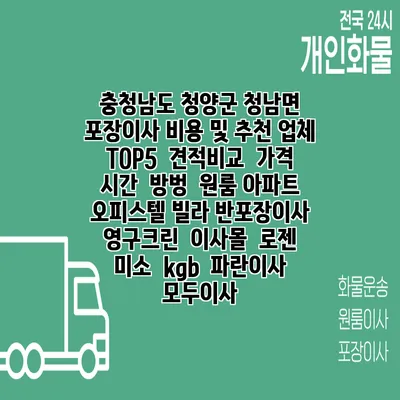충청남도 청양군 청남면 포장이사 비용 및 추천 업체 TOP5 | 견적비교 | 가격 | 시간 | 방벙 | 원룸 아파트 오피스텔 빌라 반포장이사 | 영구크린 | 이사몰 | 로젠 | 미소 | kgb | 파란이사 | 모두이사