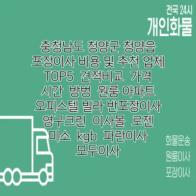 충청남도 청양군 청양읍 포장이사 비용 및 추천 업체 TOP5 | 견적비교 | 가격 | 시간 | 방벙 | 원룸 아파트 오피스텔 빌라 반포장이사 | 영구크린 | 이사몰 | 로젠 | 미소 | kgb | 파란이사 | 모두이사