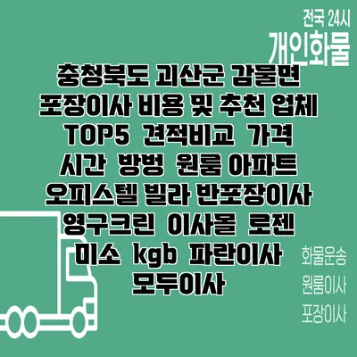 충청북도 괴산군 감물면 포장이사 비용 및 추천 업체 TOP5 | 견적비교 | 가격 | 시간 | 방벙 | 원룸 아파트 오피스텔 빌라 반포장이사 | 영구크린 | 이사몰 | 로젠 | 미소 | kgb | 파란이사 | 모두이사