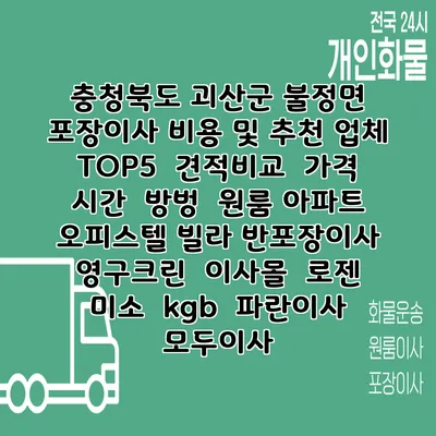 충청북도 괴산군 불정면 포장이사 비용 및 추천 업체 TOP5 | 견적비교 | 가격 | 시간 | 방벙 | 원룸 아파트 오피스텔 빌라 반포장이사 | 영구크린 | 이사몰 | 로젠 | 미소 | kgb | 파란이사 | 모두이사