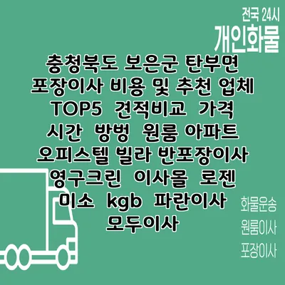 충청북도 보은군 탄부면 포장이사 비용 및 추천 업체 TOP5 | 견적비교 | 가격 | 시간 | 방벙 | 원룸 아파트 오피스텔 빌라 반포장이사 | 영구크린 | 이사몰 | 로젠 | 미소 | kgb | 파란이사 | 모두이사