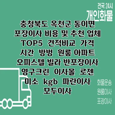 충청북도 옥천군 동이면 포장이사 비용 및 추천 업체 TOP5 | 견적비교 | 가격 | 시간 | 방벙 | 원룸 아파트 오피스텔 빌라 반포장이사 | 영구크린 | 이사몰 | 로젠 | 미소 | kgb | 파란이사 | 모두이사
