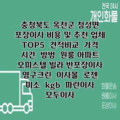 충청북도 옥천군 청성면 포장이사 비용 및 추천 업체 TOP5 | 견적비교 | 가격 | 시간 | 방벙 | 원룸 아파트 오피스텔 빌라 반포장이사 | 영구크린 | 이사몰 | 로젠 | 미소 | kgb | 파란이사 | 모두이사