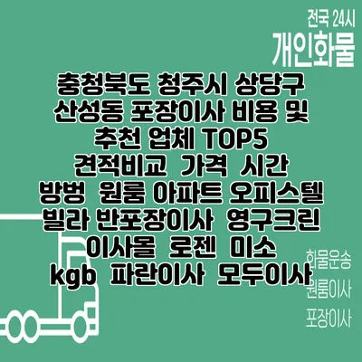 충청북도 청주시 상당구 산성동 포장이사 비용 및 추천 업체 TOP5 | 견적비교 | 가격 | 시간 | 방벙 | 원룸 아파트 오피스텔 빌라 반포장이사 | 영구크린 | 이사몰 | 로젠 | 미소 | kgb | 파란이사 | 모두이사