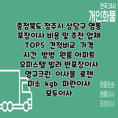 충청북도 청주시 상당구 영동 포장이사 비용 및 추천 업체 TOP5 | 견적비교 | 가격 | 시간 | 방벙 | 원룸 아파트 오피스텔 빌라 반포장이사 | 영구크린 | 이사몰 | 로젠 | 미소 | kgb | 파란이사 | 모두이사
