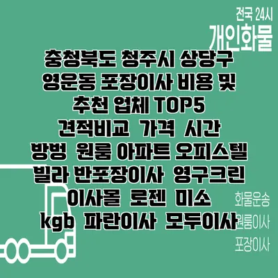 충청북도 청주시 상당구 영운동 포장이사 비용 및 추천 업체 TOP5 | 견적비교 | 가격 | 시간 | 방벙 | 원룸 아파트 오피스텔 빌라 반포장이사 | 영구크린 | 이사몰 | 로젠 | 미소 | kgb | 파란이사 | 모두이사