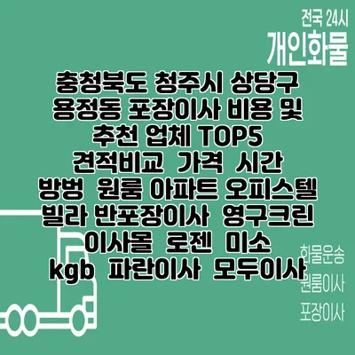 충청북도 청주시 상당구 용정동 포장이사 비용 및 추천 업체 TOP5 | 견적비교 | 가격 | 시간 | 방벙 | 원룸 아파트 오피스텔 빌라 반포장이사 | 영구크린 | 이사몰 | 로젠 | 미소 | kgb | 파란이사 | 모두이사