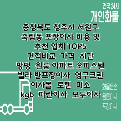 충청북도 청주시 서원구 죽림동 포장이사 비용 및 추천 업체 TOP5 | 견적비교 | 가격 | 시간 | 방벙 | 원룸 아파트 오피스텔 빌라 반포장이사 | 영구크린 | 이사몰 | 로젠 | 미소 | kgb | 파란이사 | 모두이사