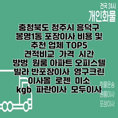 충청북도 청주시 흥덕구 봉명1동 포장이사 비용 및 추천 업체 TOP5 | 견적비교 | 가격 | 시간 | 방벙 | 원룸 아파트 오피스텔 빌라 반포장이사 | 영구크린 | 이사몰 | 로젠 | 미소 | kgb | 파란이사 | 모두이사