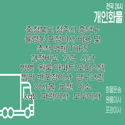 충청북도 청주시 흥덕구 율량동 포장이사 비용 및 추천 업체 TOP5 | 견적비교 | 가격 | 시간 | 방벙 | 원룸 아파트 오피스텔 빌라 반포장이사 | 영구크린 | 이사몰 | 로젠 | 미소 | kgb | 파란이사 | 모두이사