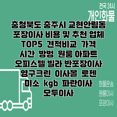 충청북도 충주시 교현안림동 포장이사 비용 및 추천 업체 TOP5 | 견적비교 | 가격 | 시간 | 방벙 | 원룸 아파트 오피스텔 빌라 반포장이사 | 영구크린 | 이사몰 | 로젠 | 미소 | kgb | 파란이사 | 모두이사