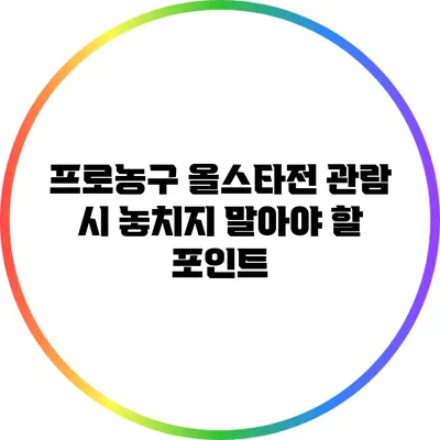 프로농구 올스타전 관람 시 놓치지 말아야 할 포인트