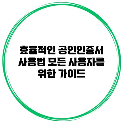 효율적인 공인인증서 사용법: 모든 사용자를 위한 가이드