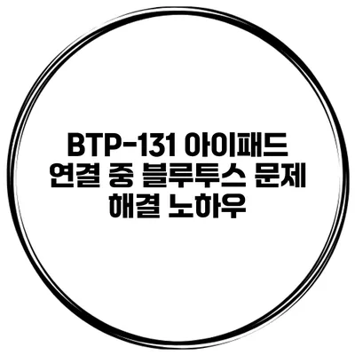 BTP-131 아이패드 연결 중 블루투스 문제 해결 노하우