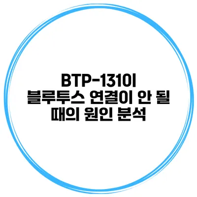 BTP-131이 블루투스 연결이 안 될 때의 원인 분석