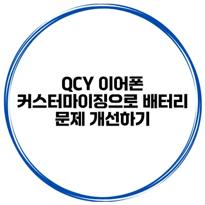 QCY 이어폰 커스터마이징으로 배터리 문제 개선하기