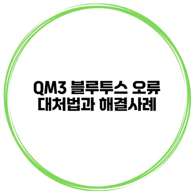 QM3 블루투스 오류 대처법과 해결사례