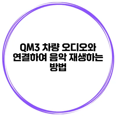 QM3 차량 오디오와 연결하여 음악 재생하는 방법
