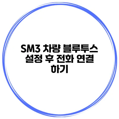 SM3 차량 블루투스 설정 후 전화 연결 하기