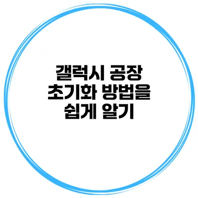 갤럭시 공장 초기화 방법을 쉽게 알기