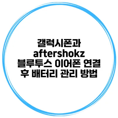 갤럭시폰과 aftershokz 블루투스 이어폰 연결 후 배터리 관리 방법