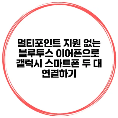 멀티포인트 지원 없는 블루투스 이어폰으로 갤럭시 스마트폰 두 대 연결하기