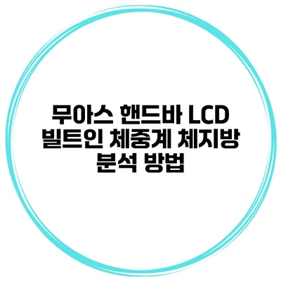 무아스 핸드바 LCD 빌트인 체중계 체지방 분석 방법