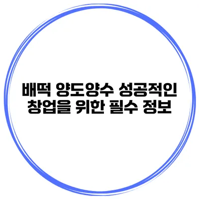 배떡 양도양수 성공적인 창업을 위한 필수 정보