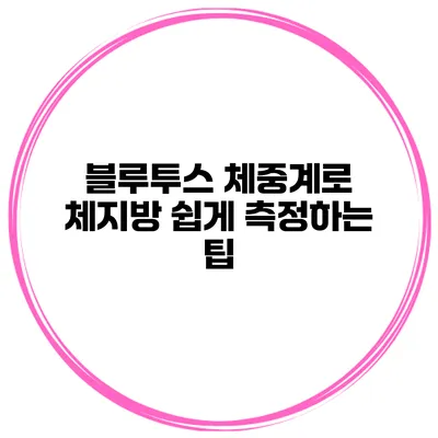 블루투스 체중계로 체지방 쉽게 측정하는 팁