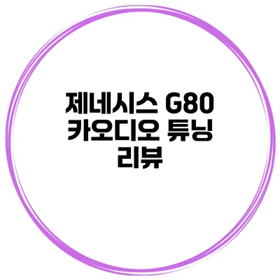제네시스 G80 카오디오 튜닝 리뷰
