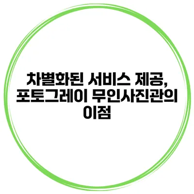 차별화된 서비스 제공, 포토그레이 무인사진관의 이점
